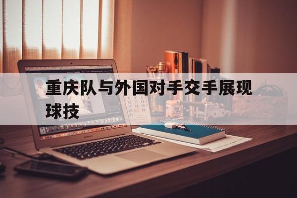 重庆队与外国对手交手展现球技的简单介绍