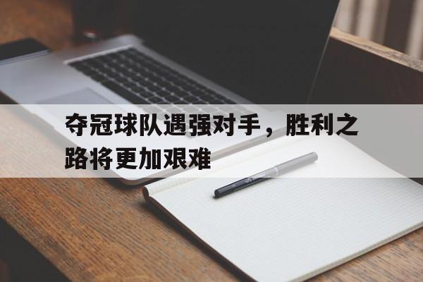 包含夺冠球队遇强对手，胜利之路将更加艰难的词条