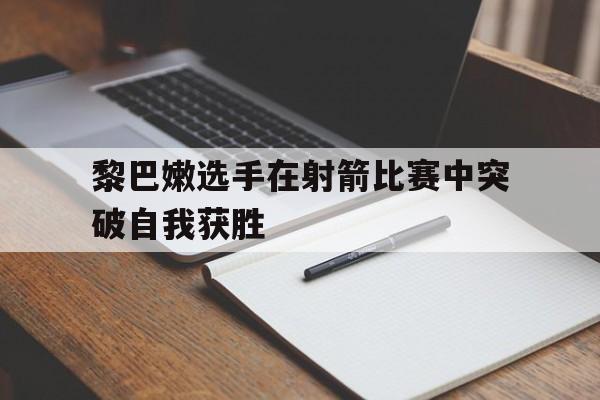 黎巴嫩选手在射箭比赛中突破自我获胜