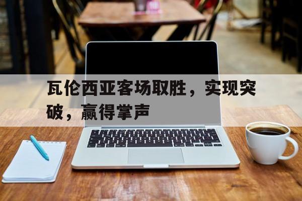 瓦伦西亚客场取胜，实现突破，赢得掌声
