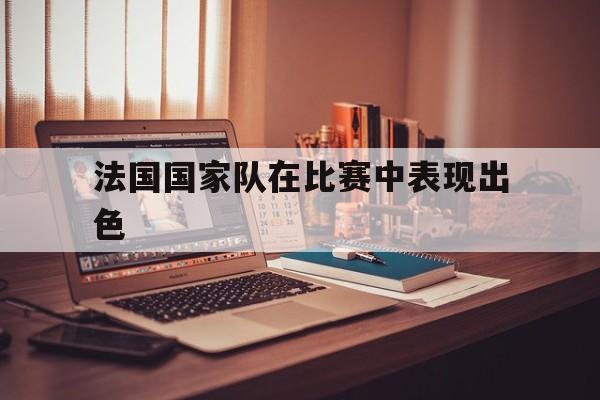 法国国家队在比赛中表现出色