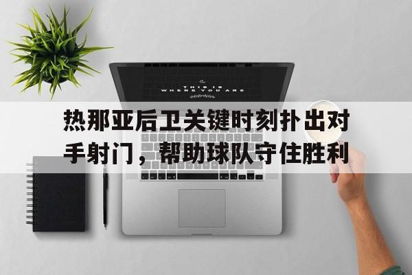 包含热那亚后卫关键时刻扑出对手射门，帮助球队守住胜利的词条