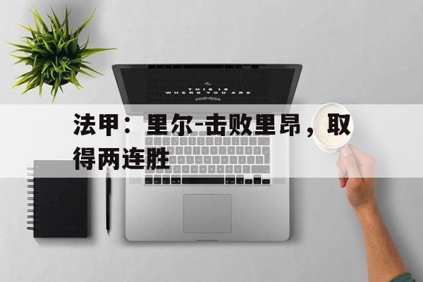 法甲：里尔-击败里昂，取得两连胜的简单介绍