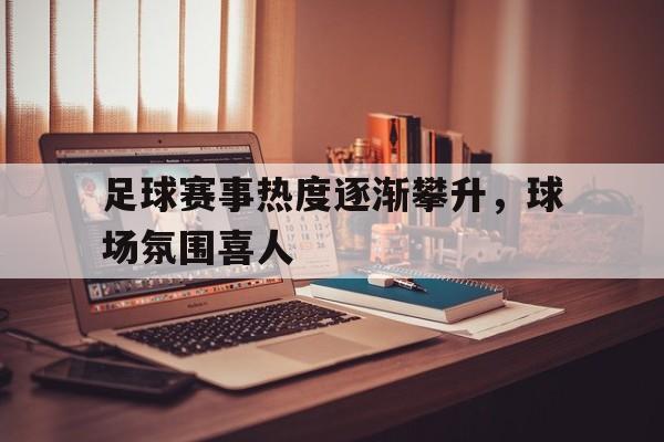 足球赛事热度逐渐攀升，球场氛围喜人的简单介绍