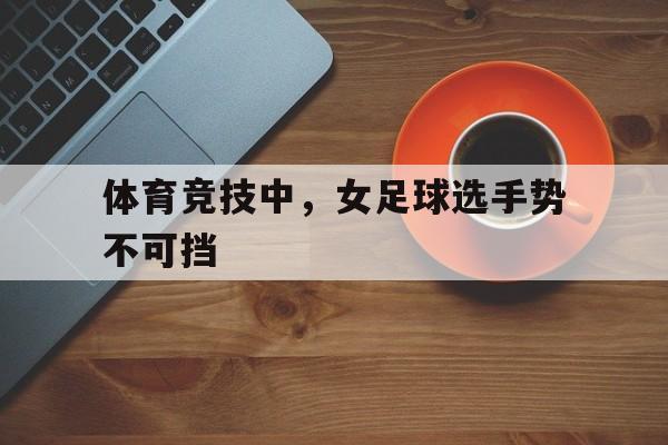 体育竞技中，女足球选手势不可挡