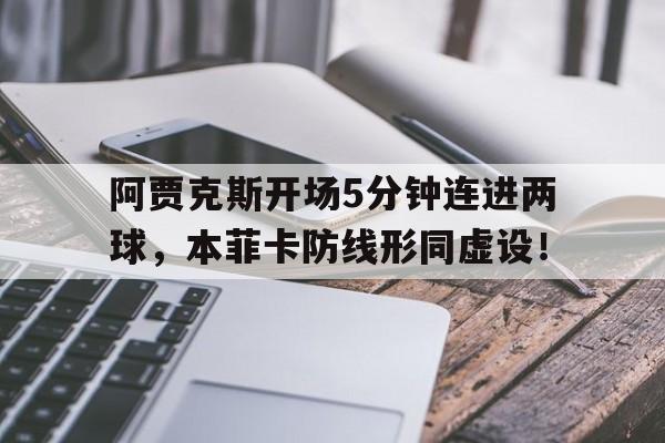 阿贾克斯开场5分钟连进两球，本菲卡防线形同虚设！