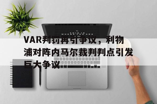 VAR判罚再引争议,利物浦对阵内马尔裁判判点引发巨大争议